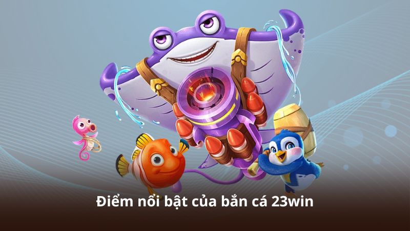 Điểm nổi bật của bắn cá 23win